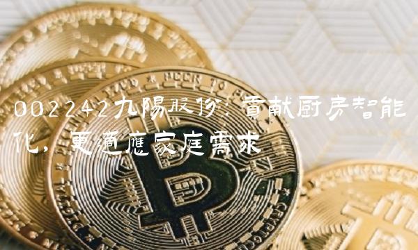 002242九阳股份：贡献厨房智能化，更适应家庭需求