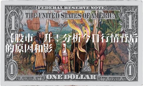 【股市飙升！分析今日行情背后的原因和影响】