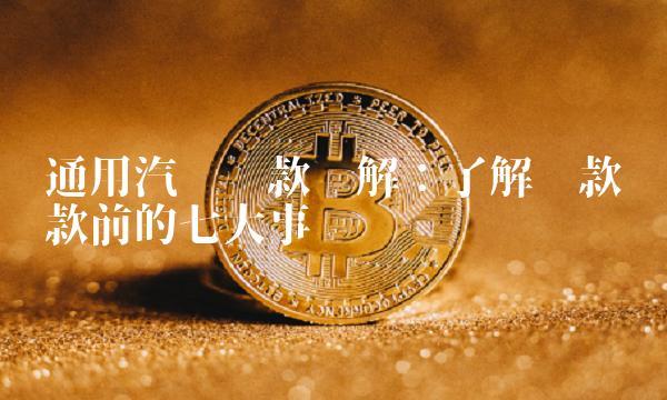 通用汽车贷款详解：了解车款贷款前的七大事项