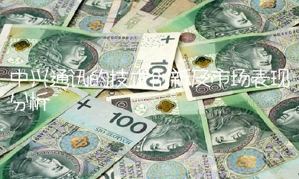 中兴通讯的技术创新及市场表现分析
