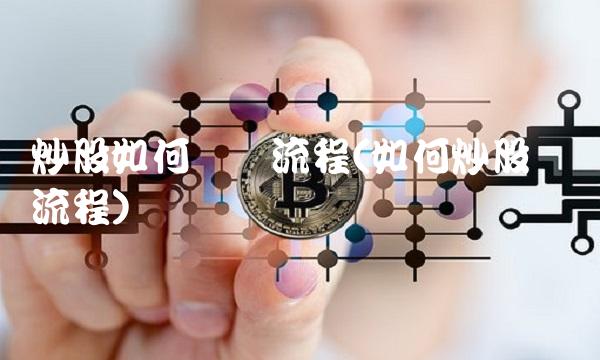 炒股如何开户流程(如何炒股开户流程)