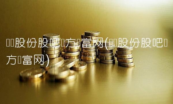 华发股份股吧东方财富网(华纺股份股吧东方财富网)