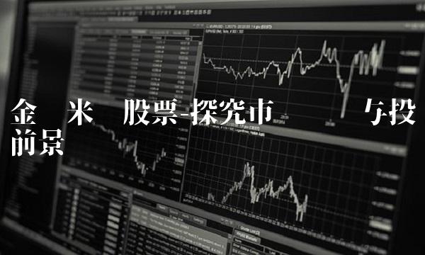 金键米业股票-探究市场趋势与投资前景