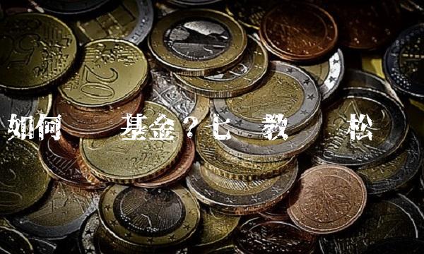 如何购买基金？七步教你轻松实现