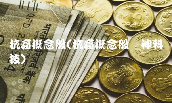 抗癌概念股(抗癌概念股华神科技)