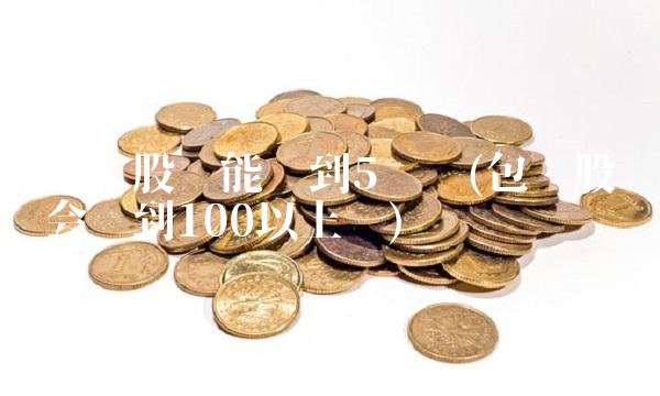 包钢股份能涨到5块吗(包钢股份会涨到100以上吗)