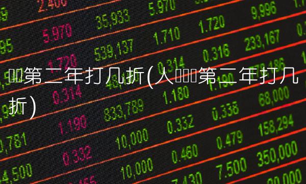 车险第二年打几折(人寿车险第二年打几折)