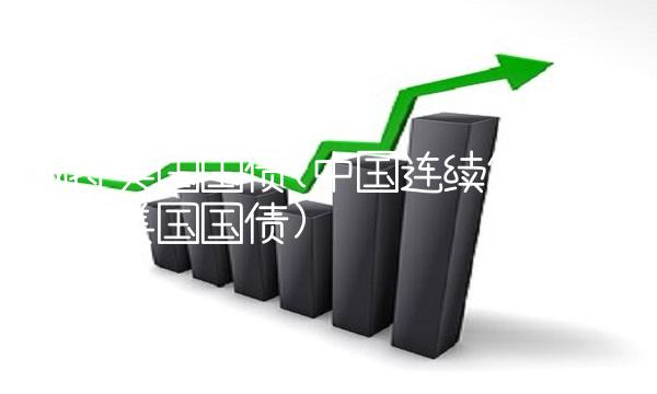 减持美国国债(中国连续第7个月减持美国国债)