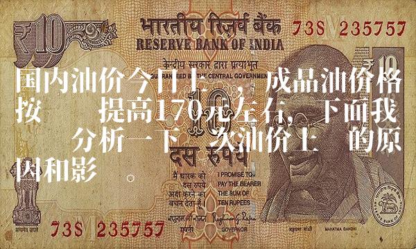 国内油价今日上涨，成品油价格按每吨提高170元左右，下面我们详细分析一下这次油价上涨的原因和影响。