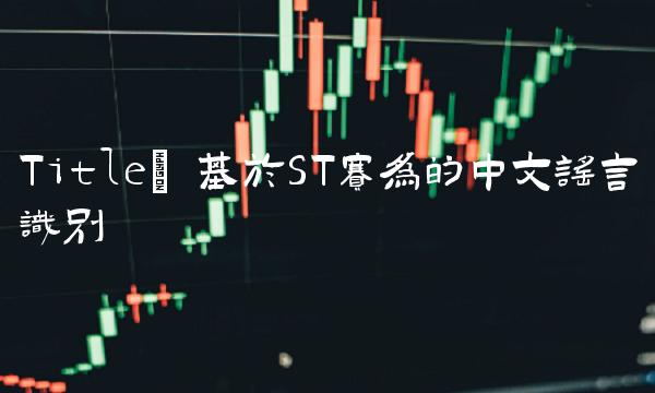 Title 基于ST赛为的中文谣言识别