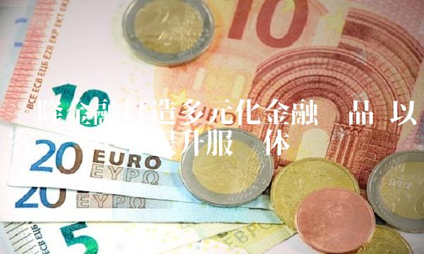 义隆金融打造多元化金融产品 以客户为中心提升服务体验