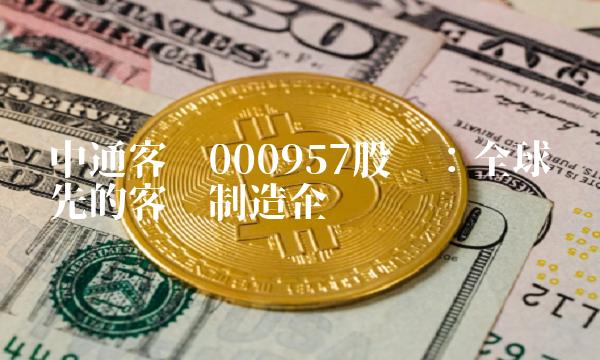 中通客车000957股吧：全球领先的客车制造企业