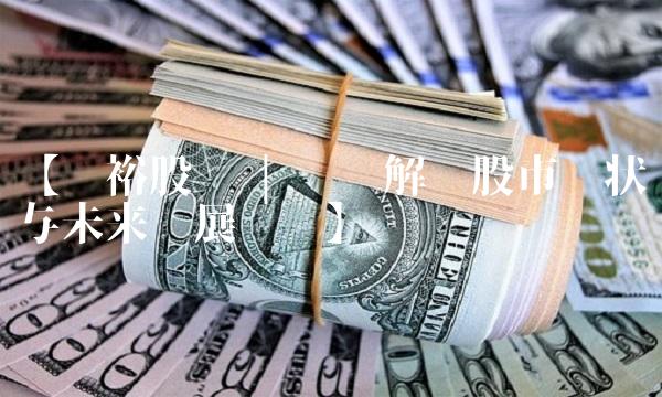 【张裕股吧 专业解读股市现状与未来发展趋势】