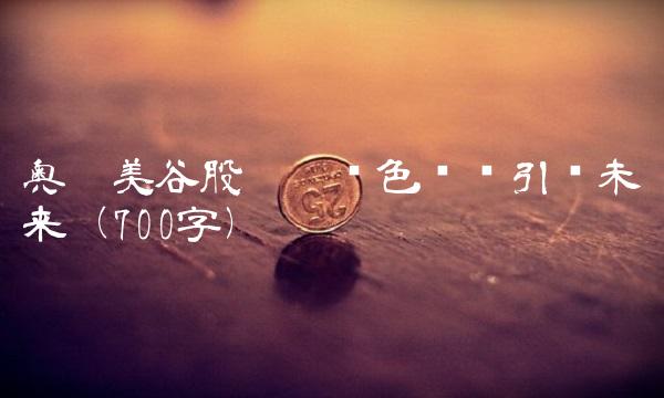 奥园美谷股吧——绿色开发引领未来（700字）