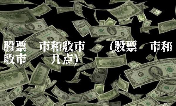 股票开市和收市时间(股票开市和收市时间几点)