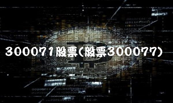 300071股票(股票300077)