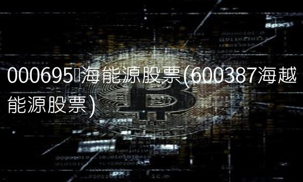 000695滨海能源股票(600387海越能源股票)