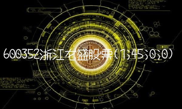 600352浙江龙盛股票(1;45;0;0)