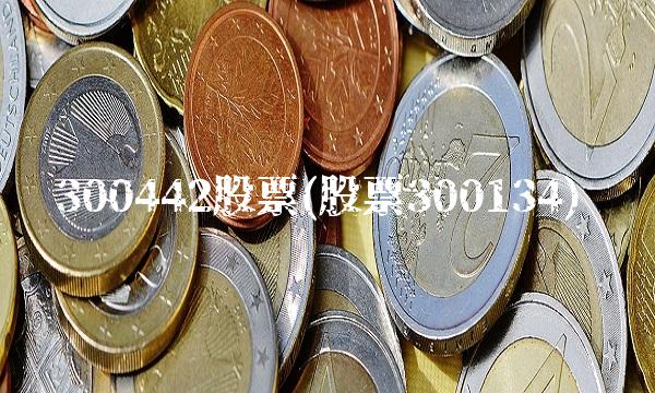 300442股票(股票300134)