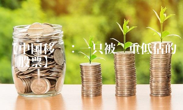 【中国移动：一只被严重低估的龙头股票】