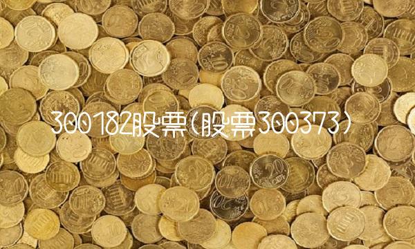 300182股票(股票300373)