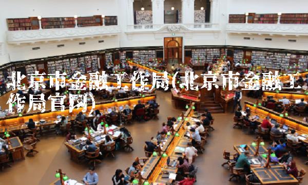 北京市金融工作局(北京市金融工作局官网)