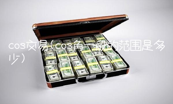 cos交易(cos角一般的范围是多少)