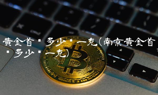 黄金首饰多少钱一克(南京黄金首饰多少钱一克)(1)