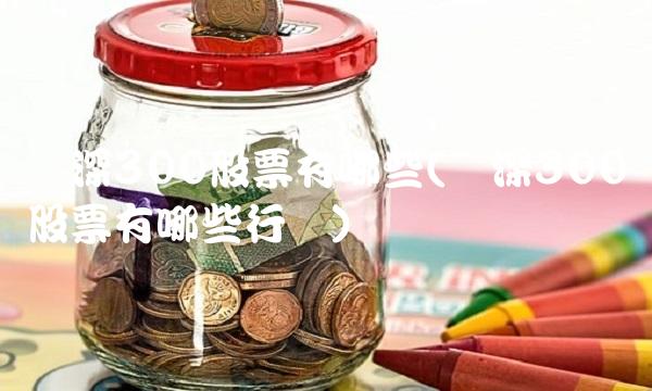 沪深300股票有哪些(沪深300股票有哪些行业)
