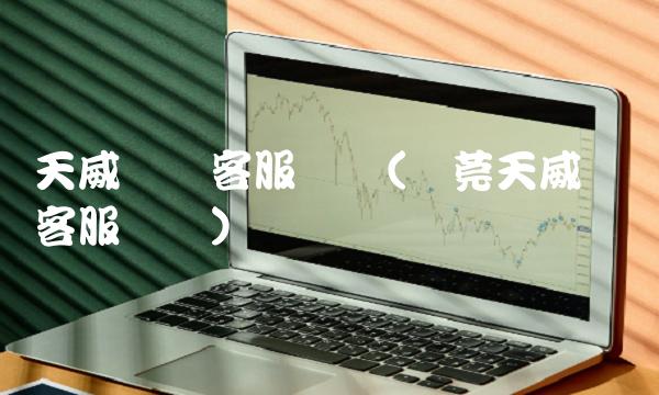 天威视讯客服电话(东莞天威视讯客服电话)