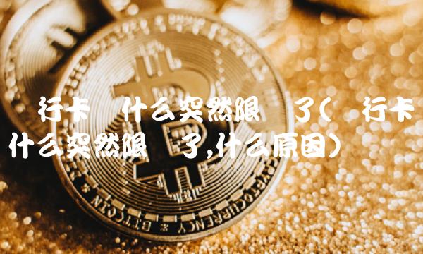 农行卡为什么突然限额了(农行卡为什么突然限额了,什么原因)