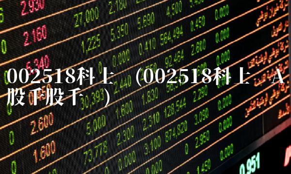 002518科士达(002518科士达A股千股千评)