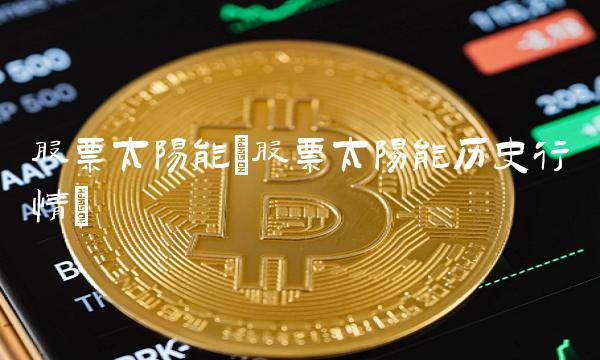 股票太阳能(股票太阳能历史行情)(1)