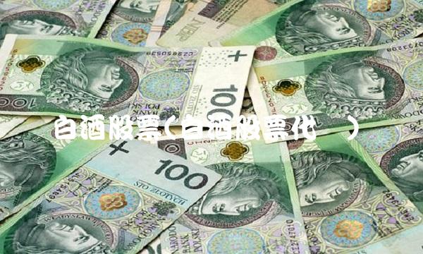 白酒股票(白酒股票代码)