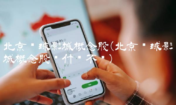 北京环球影城概念股(北京环球影城概念股为什么不涨)