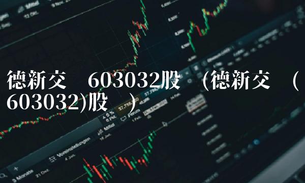 德新交运603032股吧(德新交运(603032)股吧)