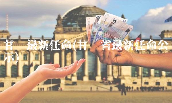 甘肃最新任命(甘肃省最新任命公示)