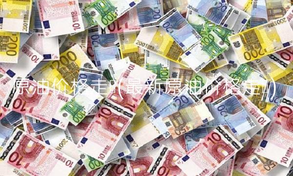 原油价格走势(最新原油价格走势)