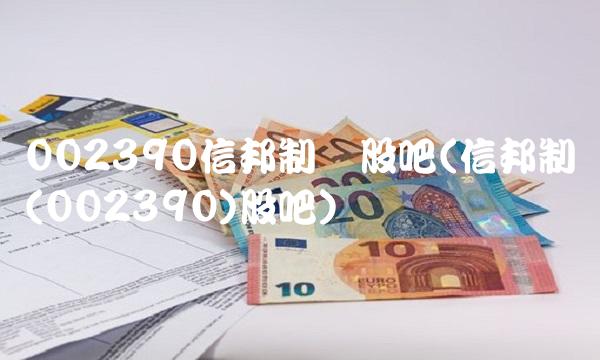 002390信邦制药股吧(信邦制药(002390)股吧)