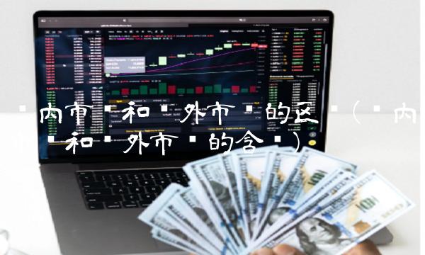 场内市场和场外市场的区别(场内市场和场外市场的含义)