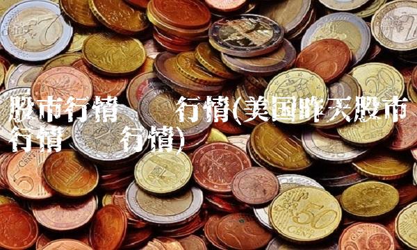 股市行情实时行情(美国昨天股市行情实时行情)