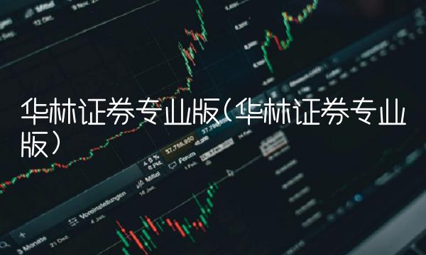 华林证券专业版(华林证券专业版)