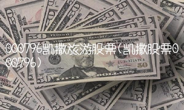 000796凯撒旅游股票(凯撒股票000796)