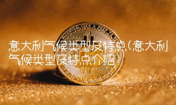 意大利气候类型及特点(意大利气候类型及特点介绍)