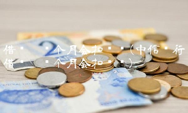 借记卡每个月会扣钱吗(中信银行借记卡每个月会扣钱吗)(1)