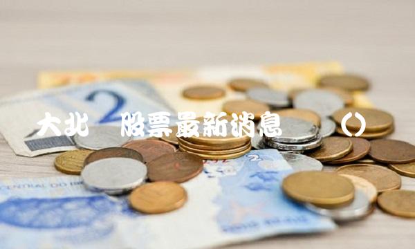 大北农股票最新消息评价()
