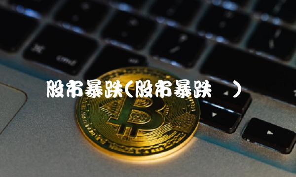 股市暴跌(股市暴跌图)