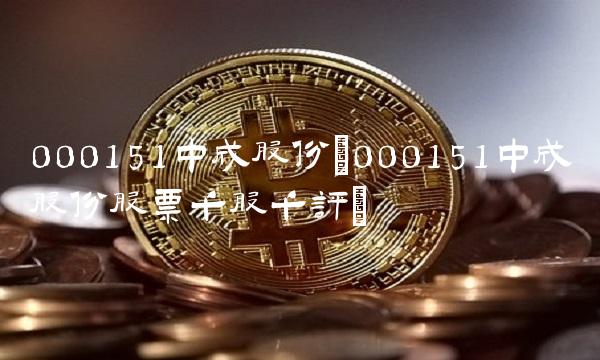 000151中成股份(000151中成股份股票千股千评)