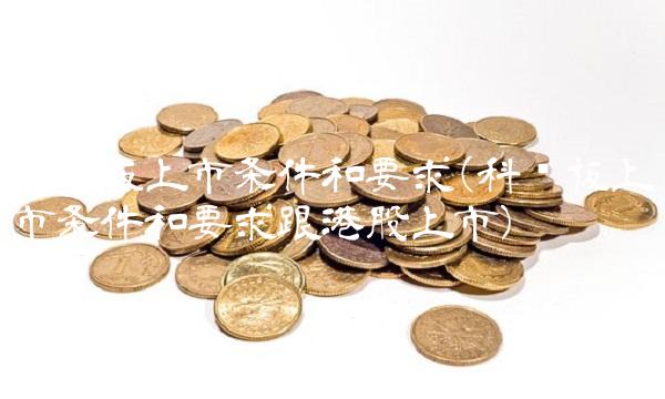科创板上市条件和要求(科创板上市条件和要求跟港股上市)