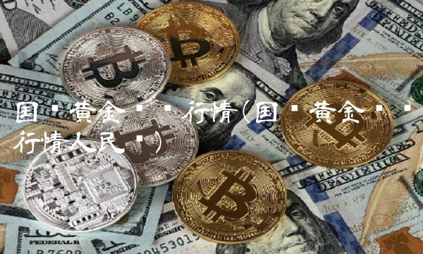 国际黄金实时行情(国际黄金实时行情人民币)